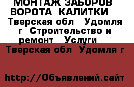 МОНТАЖ ЗАБОРОВ, ВОРОТА, КАЛИТКИ! - Тверская обл., Удомля г. Строительство и ремонт » Услуги   . Тверская обл.,Удомля г.